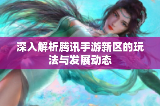 深入解析腾讯手游新区的玩法与发展动态