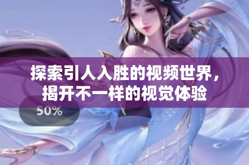 探索引人入胜的视频世界，揭开不一样的视觉体验