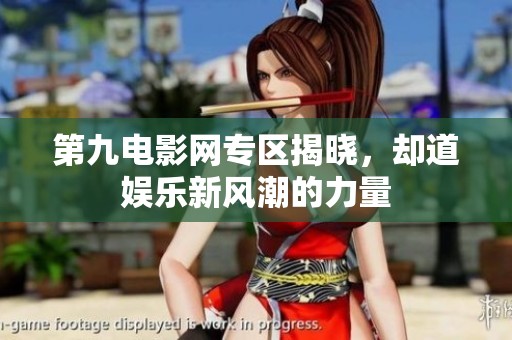 第九电影网专区揭晓，却道娱乐新风潮的力量
