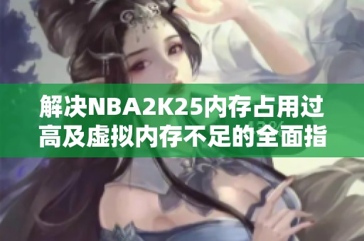 解决NBA2K25内存占用过高及虚拟内存不足的全面指南