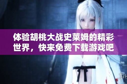 体验胡桃大战史莱姆的精彩世界，快来免费下载游戏吧！