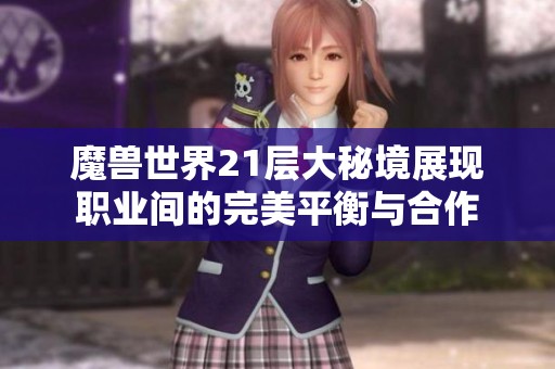 魔兽世界21层大秘境展现职业间的完美平衡与合作