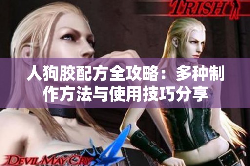 人狗胶配方全攻略：多种制作方法与使用技巧分享