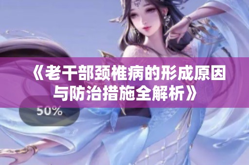 《老干部颈椎病的形成原因与防治措施全解析》