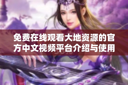 免费在线观看大地资源的官方中文视频平台介绍与使用指南