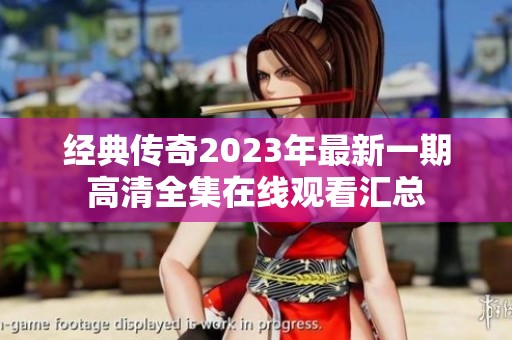 经典传奇2023年最新一期高清全集在线观看汇总