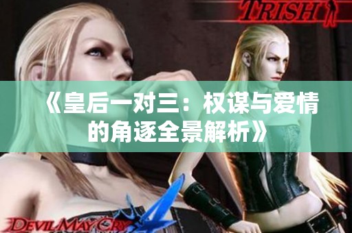 《皇后一对三：权谋与爱情的角逐全景解析》
