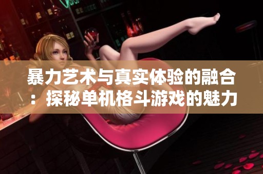 暴力艺术与真实体验的融合：探秘单机格斗游戏的魅力