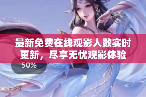 最新免费在线观影人数实时更新，尽享无忧观影体验
