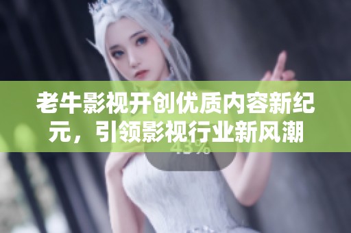 老牛影视开创优质内容新纪元，引领影视行业新风潮
