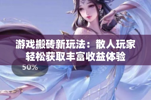 游戏搬砖新玩法：散人玩家轻松获取丰富收益体验