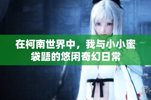 在柯南世界中，我与小小蜜袋鼯的悠闲奇幻日常