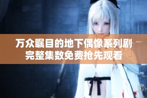 万众瞩目的地下偶像系列剧完整集数免费抢先观看