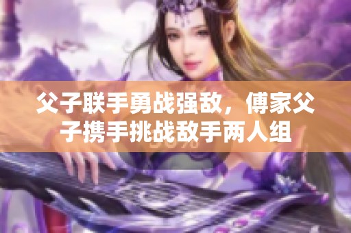 父子联手勇战强敌，傅家父子携手挑战敌手两人组