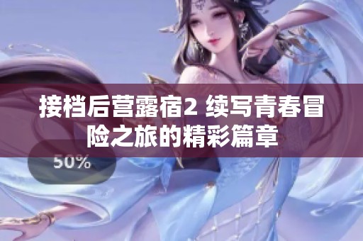 接档后营露宿2 续写青春冒险之旅的精彩篇章