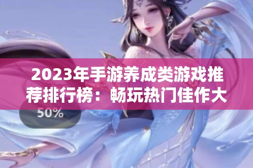 2023年手游养成类游戏推荐排行榜：畅玩热门佳作大全