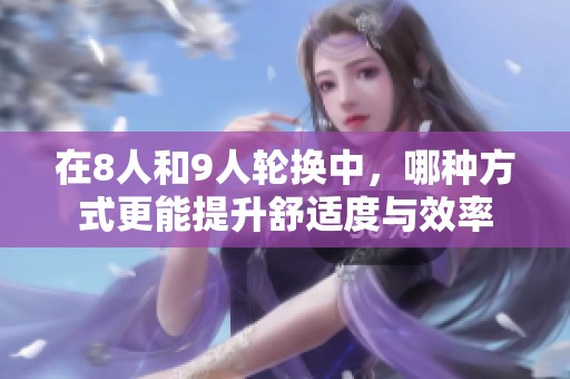 在8人和9人轮换中，哪种方式更能提升舒适度与效率