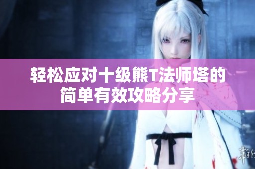 轻松应对十级熊T法师塔的简单有效攻略分享