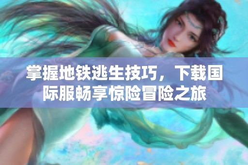 掌握地铁逃生技巧，下载国际服畅享惊险冒险之旅