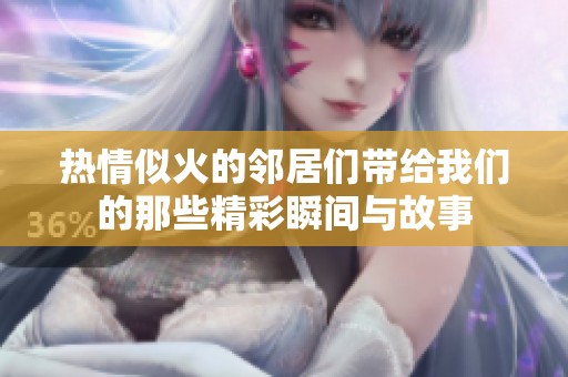 热情似火的邻居们带给我们的那些精彩瞬间与故事