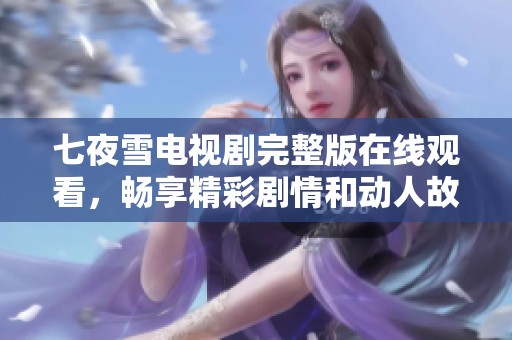 七夜雪电视剧完整版在线观看，畅享精彩剧情和动人故事