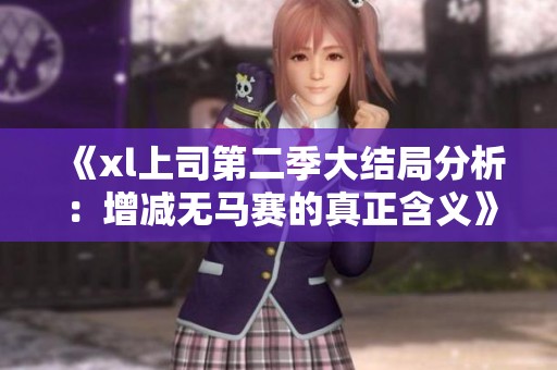 《xl上司第二季大结局分析：增减无马赛的真正含义》