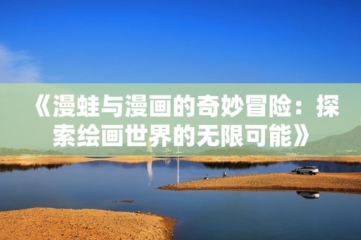 《漫蛙与漫画的奇妙冒险：探索绘画世界的无限可能》