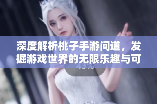深度解析桃子手游问道，发掘游戏世界的无限乐趣与可能性