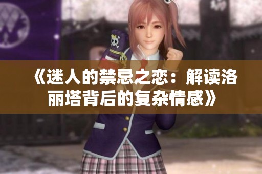 《迷人的禁忌之恋：解读洛丽塔背后的复杂情感》