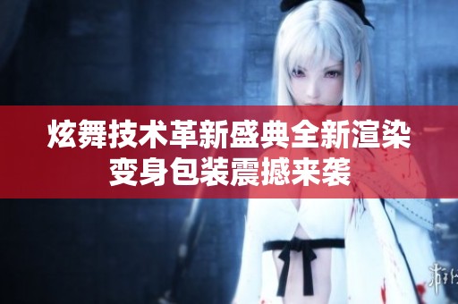 炫舞技术革新盛典全新渲染变身包装震撼来袭