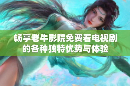畅享老牛影院免费看电视剧的各种独特优势与体验