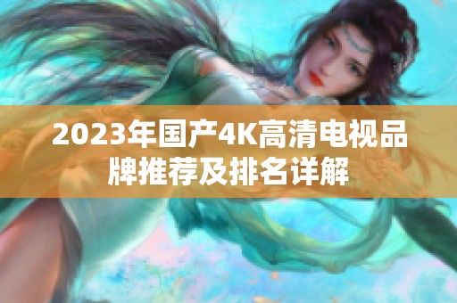2023年国产4K高清电视品牌推荐及排名详解