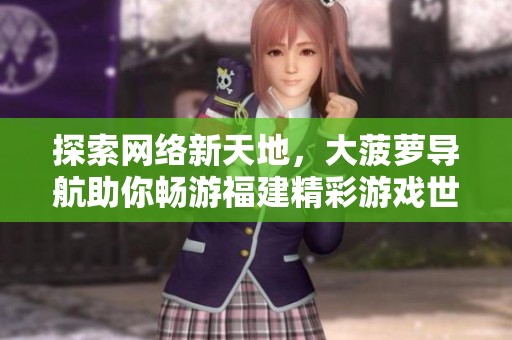 探索网络新天地，大菠萝导航助你畅游福建精彩游戏世界