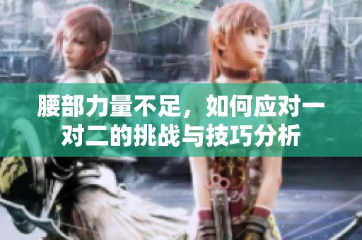 腰部力量不足，如何应对一对二的挑战与技巧分析