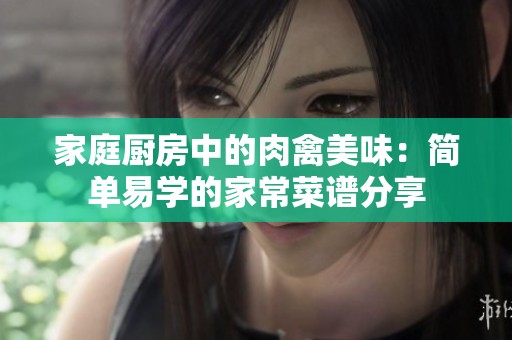 家庭厨房中的肉禽美味：简单易学的家常菜谱分享