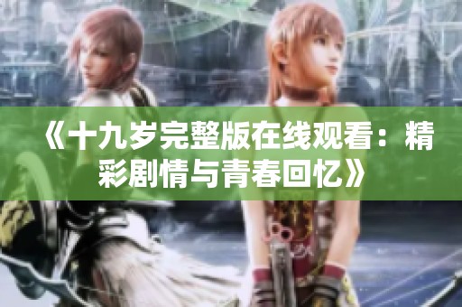 《十九岁完整版在线观看：精彩剧情与青春回忆》