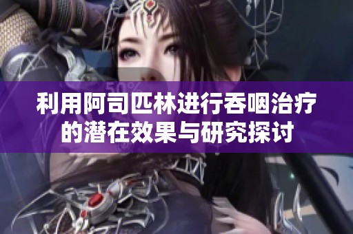 利用阿司匹林进行吞咽治疗的潜在效果与研究探讨