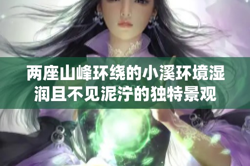 两座山峰环绕的小溪环境湿润且不见泥泞的独特景观