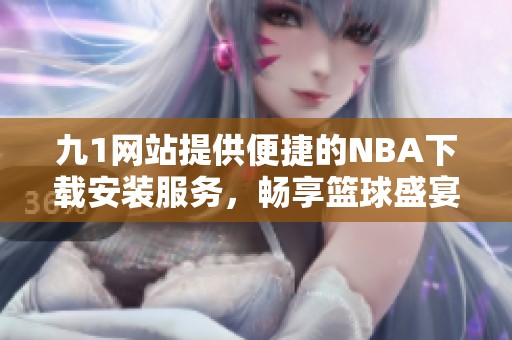 九1网站提供便捷的NBA下载安装服务，畅享篮球盛宴