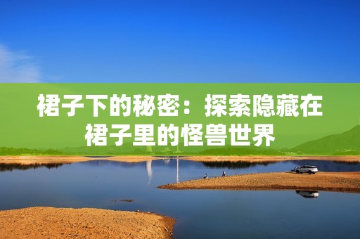 裙子下的秘密：探索隐藏在裙子里的怪兽世界