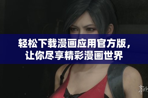 轻松下载漫画应用官方版，让你尽享精彩漫画世界