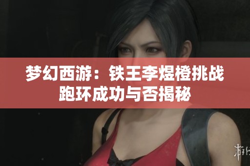 梦幻西游：铁王李煜橙挑战跑环成功与否揭秘