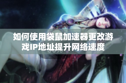 如何使用袋鼠加速器更改游戏IP地址提升网络速度
