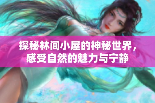 探秘林间小屋的神秘世界，感受自然的魅力与宁静