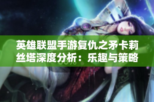 英雄联盟手游复仇之矛卡莉丝塔深度分析：乐趣与策略并存的游戏体验