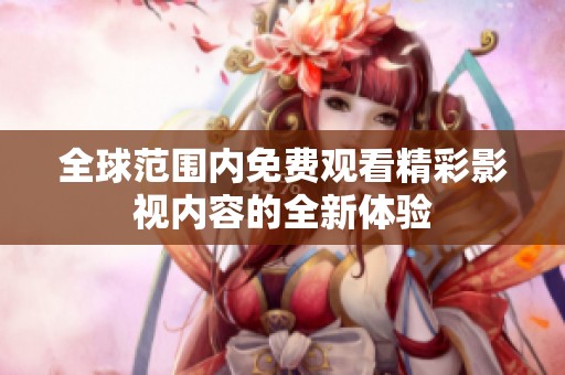全球范围内免费观看精彩影视内容的全新体验