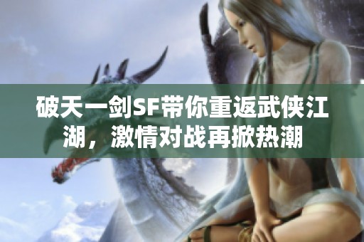 破天一剑SF带你重返武侠江湖，激情对战再掀热潮