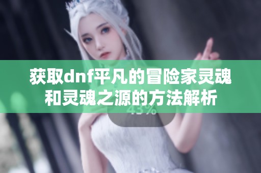 获取dnf平凡的冒险家灵魂和灵魂之源的方法解析