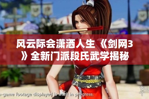 风云际会潇洒人生 《剑网3》全新门派段氏武学揭秘