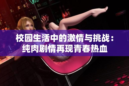 校园生活中的激情与挑战：纯肉剧情再现青春热血